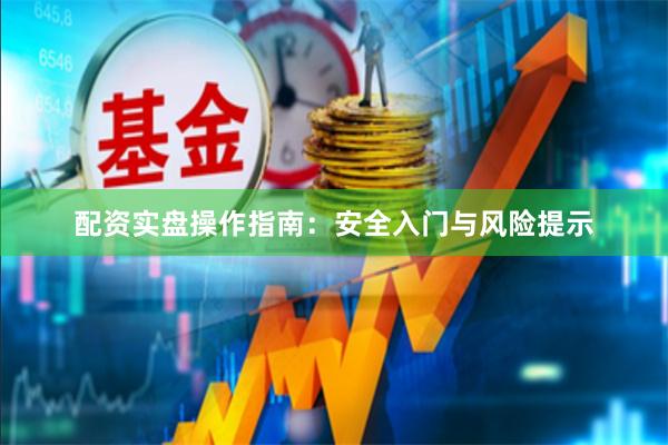 配资实盘操作指南：安全入门与风险提示