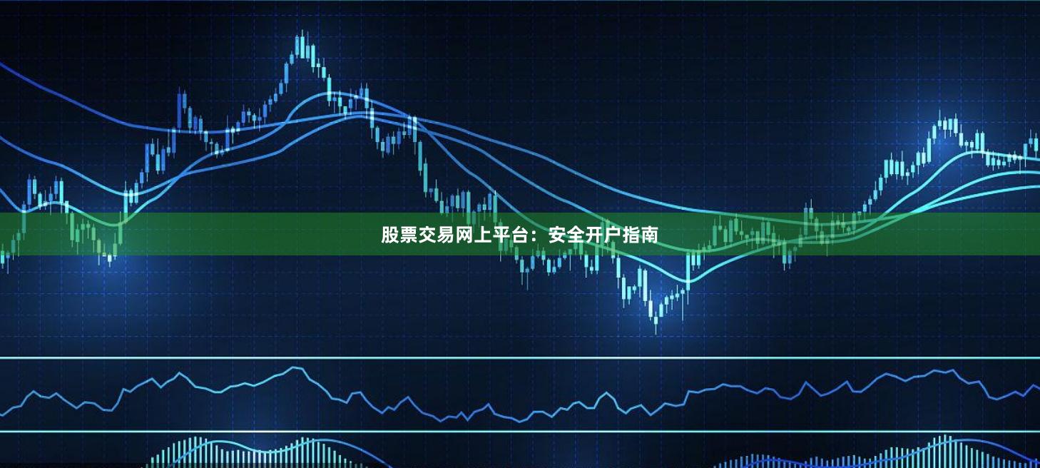 股票交易网上平台：安全开户指南