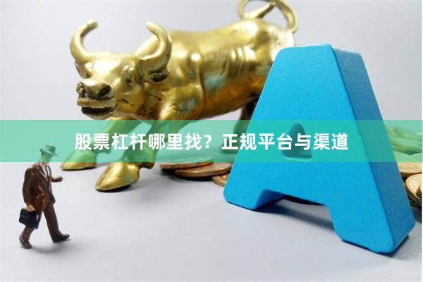 股票杠杆哪里找？正规平台与渠道