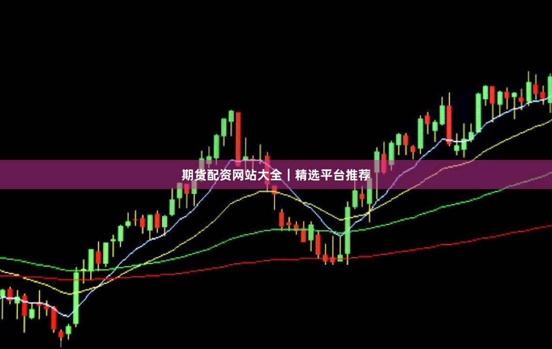 期货配资网站大全｜精选平台推荐