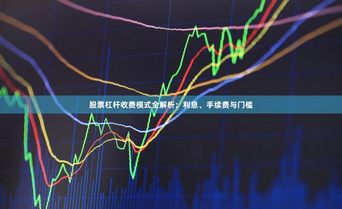 股票杠杆收费模式全解析：利息、手续费与门槛