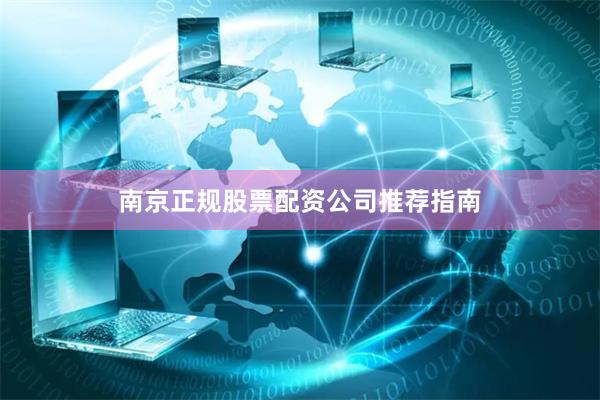 南京正规股票配资公司推荐指南