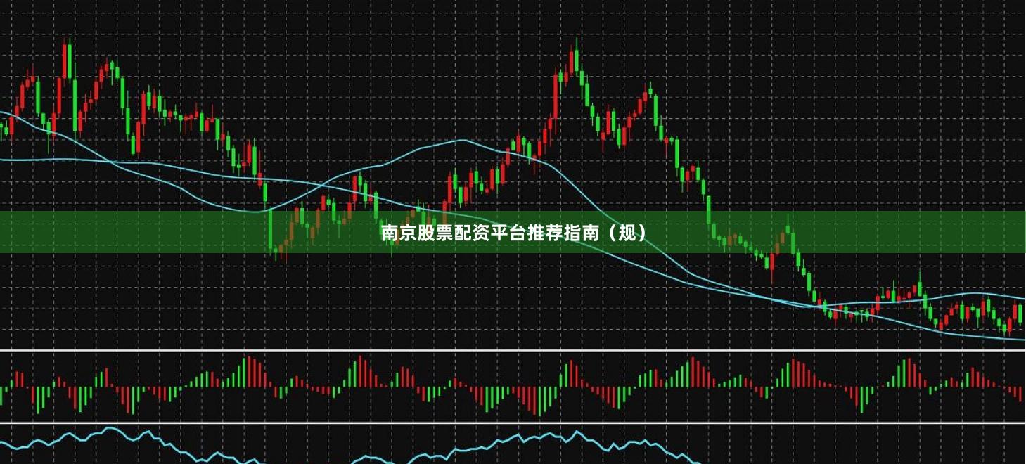 南京股票配资平台推荐指南（规）