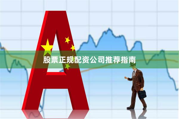 股票正规配资公司推荐指南