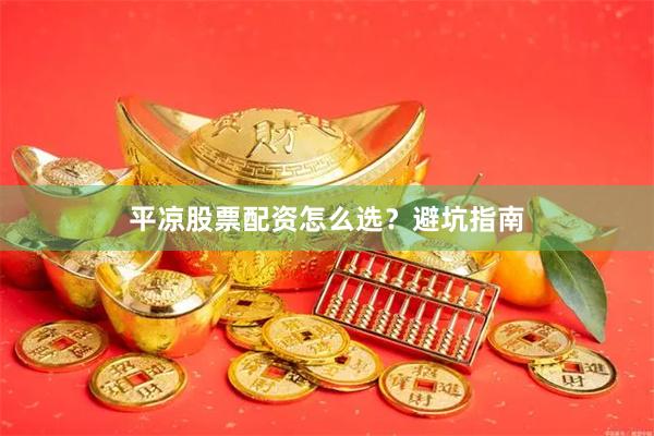 平凉股票配资怎么选？避坑指南