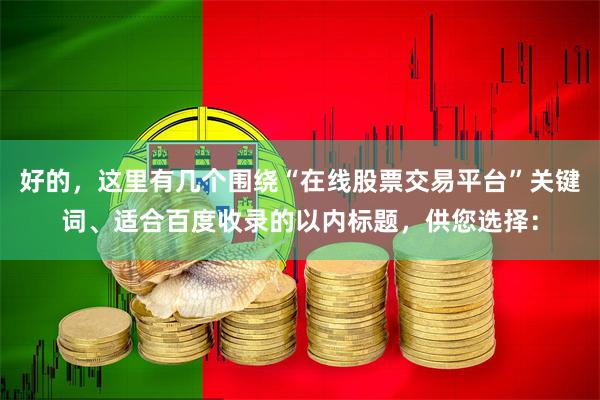 好的，这里有几个围绕“在线股票交易平台”关键词、适合百度收录的以内标题，供您选择：