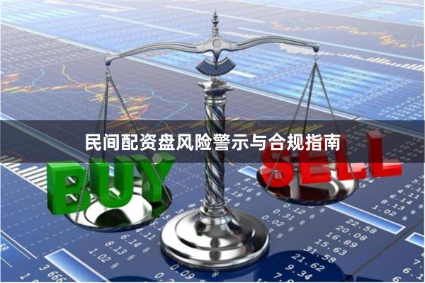 民间配资盘风险警示与合规指南