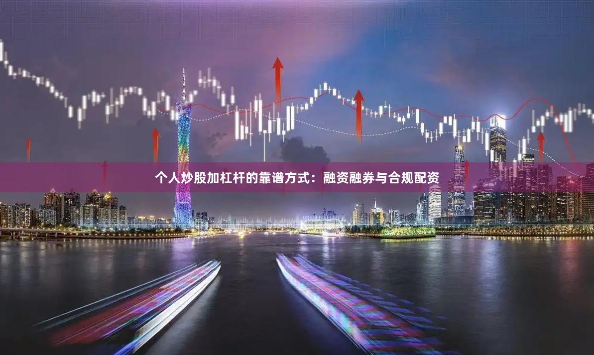 个人炒股加杠杆的靠谱方式：融资融券与合规配资