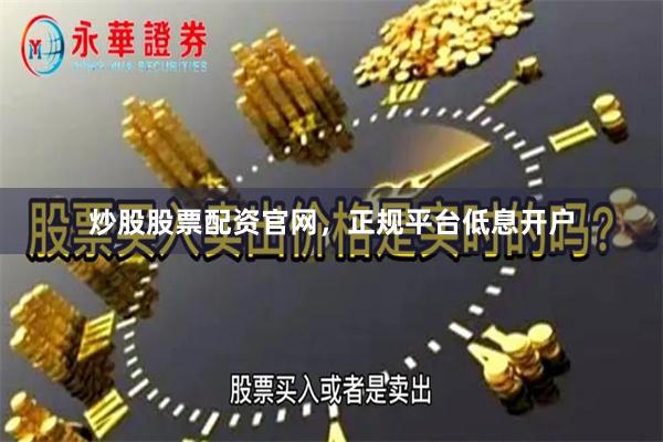 炒股股票配资官网，正规平台低息开户