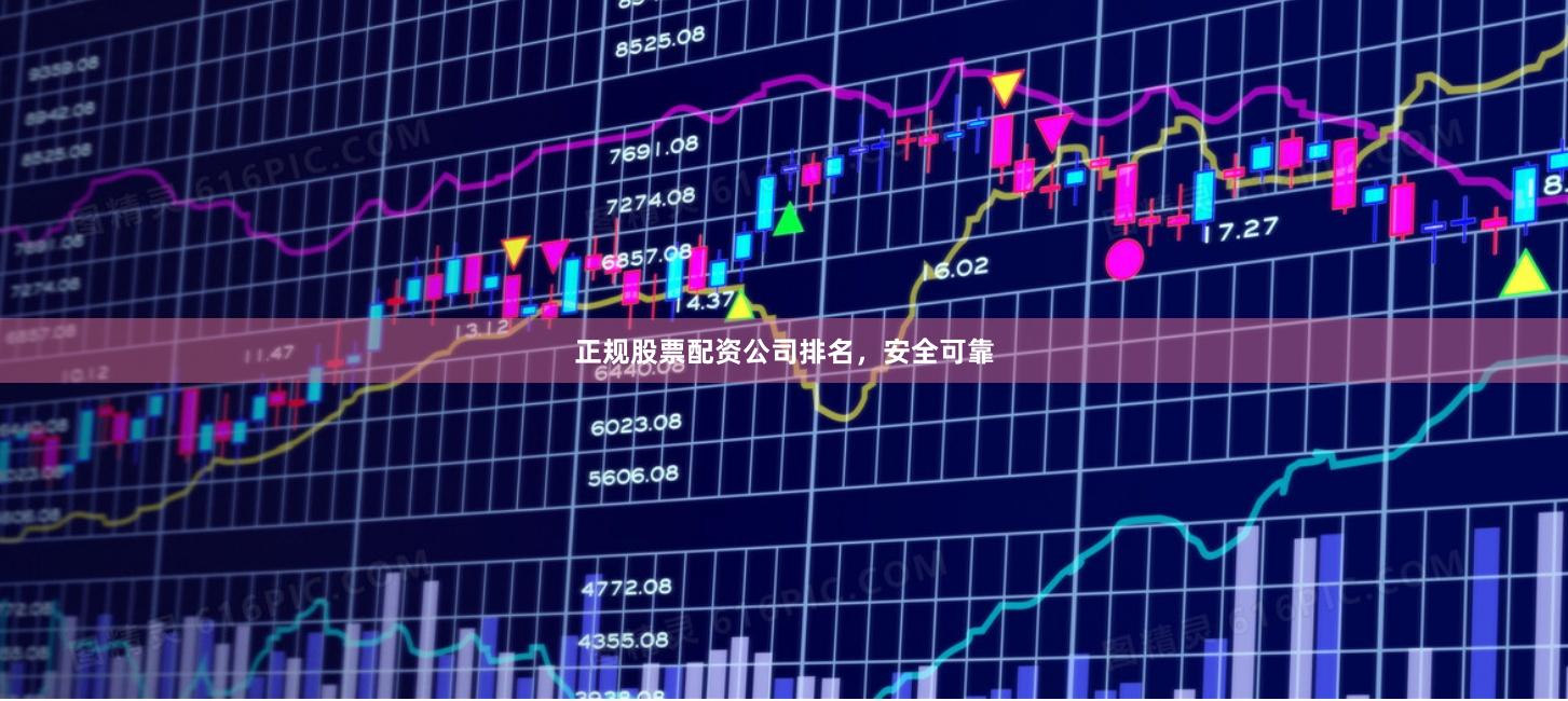 正规股票配资公司排名，安全可靠