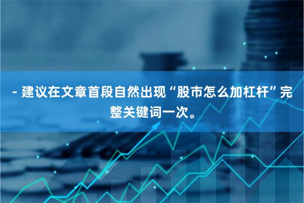 - 建议在文章首段自然出现“股市怎么加杠杆”完整关键词一次。