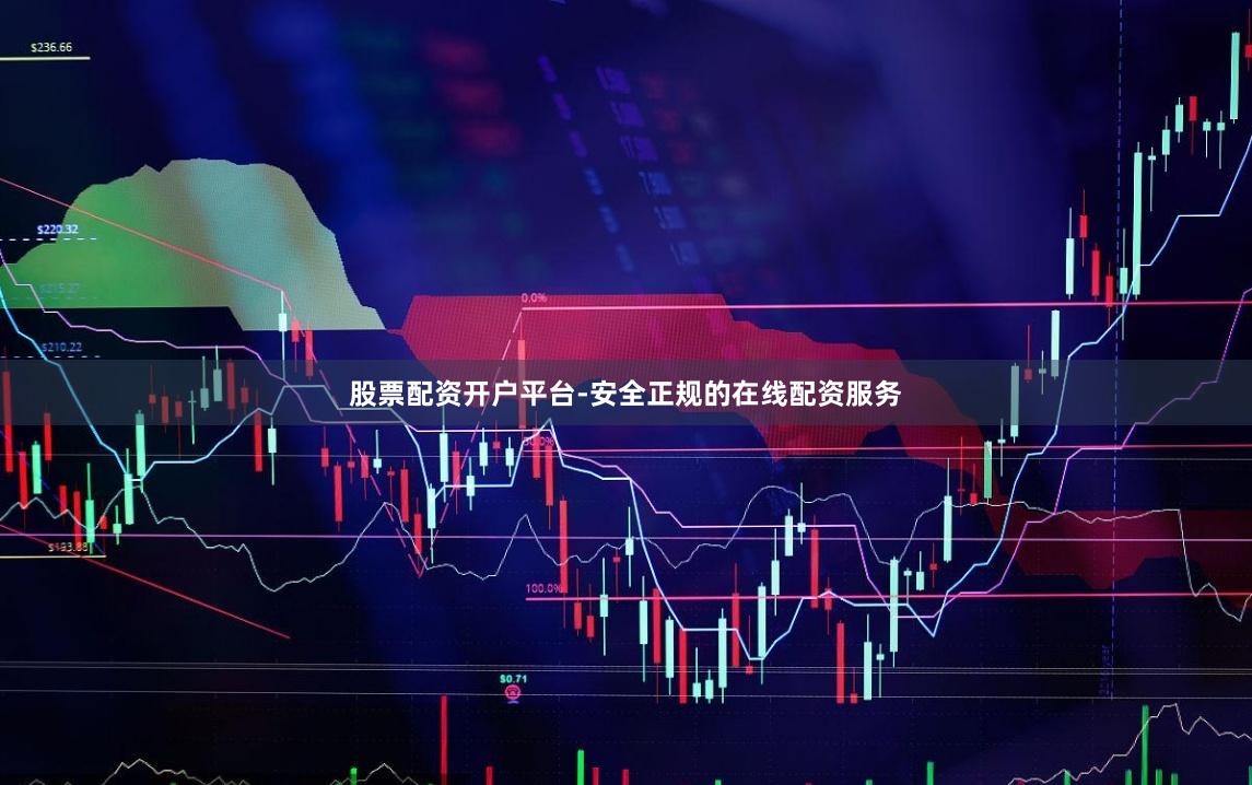 股票配资开户平台-安全正规的在线配资服务
