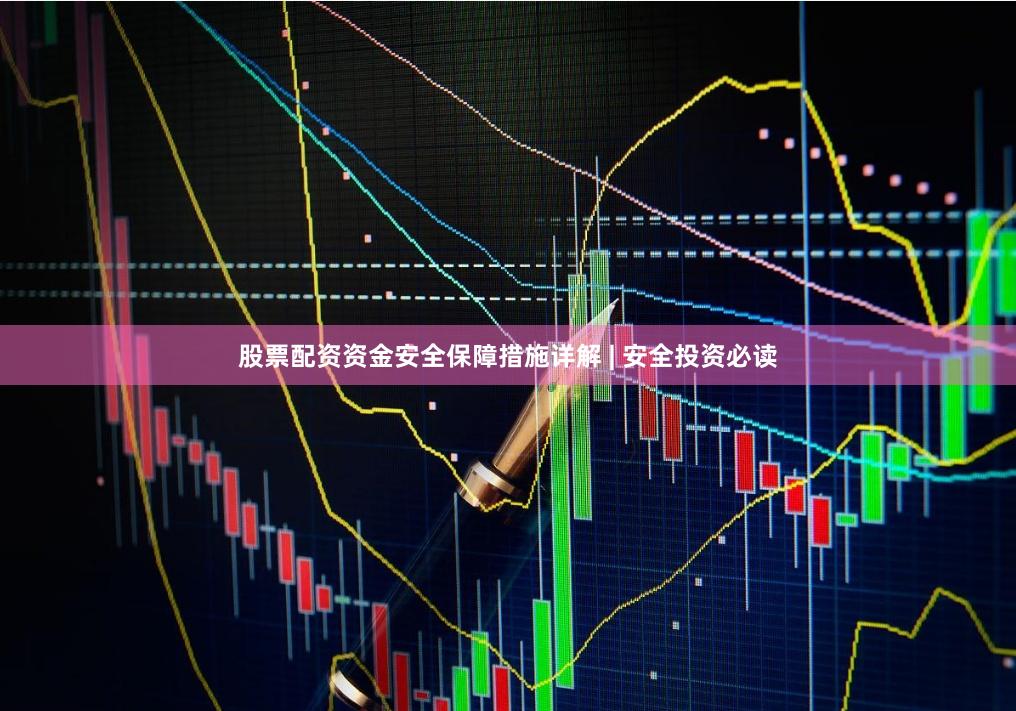 股票配资资金安全保障措施详解 | 安全投资必读